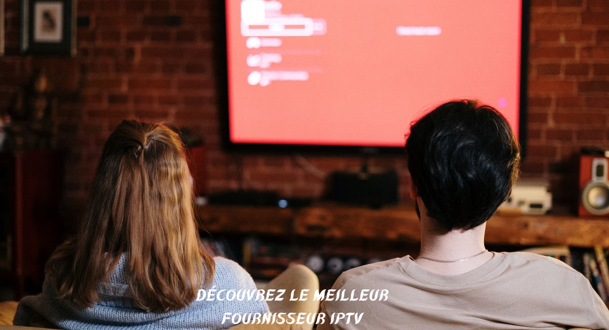 Découvrez le Meilleur Fournisseur IPTV en 2024